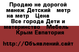 Продаю не дорогой манеж Детский , метр на метр › Цена ­ 1 500 - Все города Дети и материнство » Мебель   . Крым,Евпатория